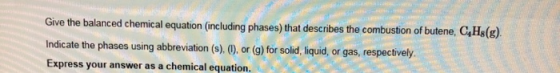 Give the balanced chemical equation (including phases) that describes the combustion of butene, C4H8(g) Indicate the phases u