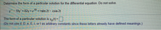 Determine the form of a particular solution for the differential equation. Do not solve. y - 18y + 82y = et + tsin 2t - cos