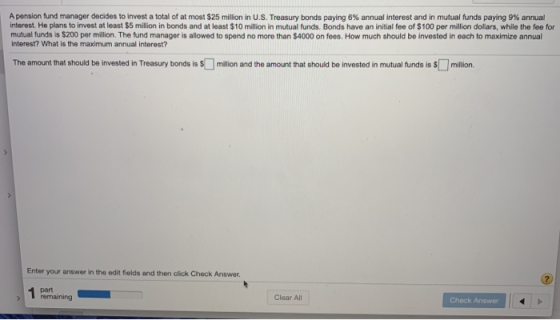 A pension fund manager decides to invest a total of at most $25 million in U.S. Treasury bonds paying 6% annual interest and
