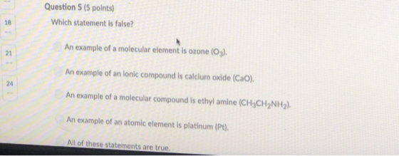 Question 5 (5 points) Which statement is false? 18 An example of a molecular element is ozone (03). An example of an lonic co