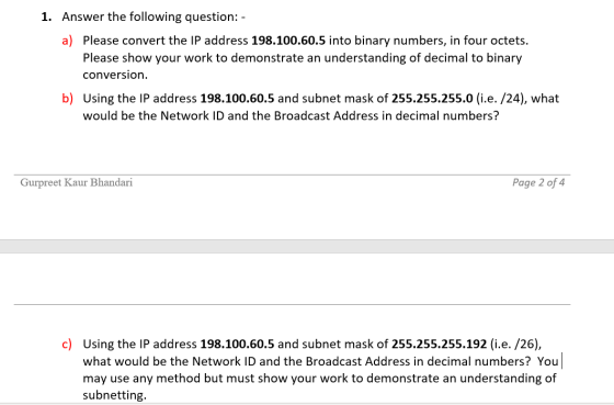 1. Answer the following question: - a) Please convert the IP address 198.100.60.5 into binary numbers, in four octets. Please