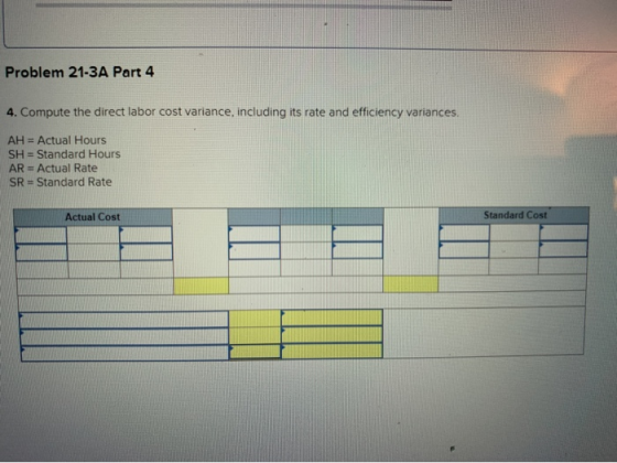 Problem 21-3A Part 4 4. Compute the direct labor cost variance, including its rate and efficiency variances. AH = Actual Hour