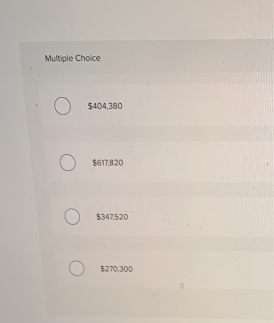 Multiple Choice O $404,380 $617,820 O $347,520 $270,300