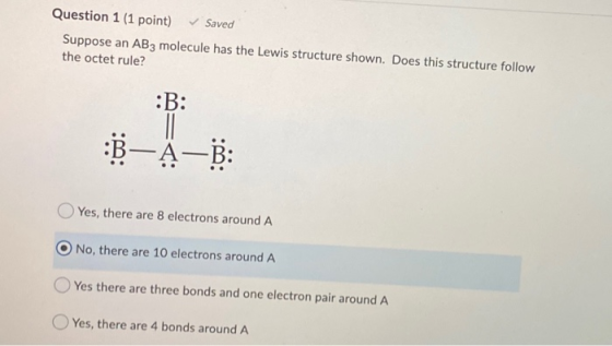 Question 1 (1 point) Saved Suppose an AB3 molecule has the Lewis structure shown. Does this structure follow the octet rule?