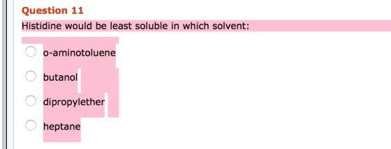 Question 11 Histidine would be least soluble in which solvent: o-aminotoluene butanol Ο Ο Ο Ο dipropylether heptane