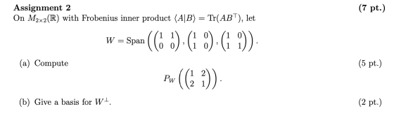 (7 pt.) Assignment 2 On M2x2(R) with Frobenius inner product (AJB) = Tr(ABT), let w amon11) | 1/1 1) (1 W = Span 0) (1 o) 0 (