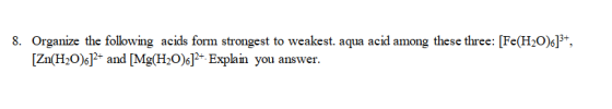 Organize the following acids form strongest to weakest. aqua acid among these three: [Fe(H2O)6] Zn(H2O)and [Mg(H20)Explain you answer. 8,