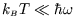 $k_{\scriptscriptstyle B}T \ll\hbar\omega$