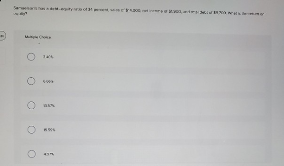 Samuelsons has a debt-equity ratio of 34 percent, sales of $14,000, net income of $1,900, and total debt of $9,700. What is