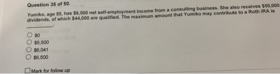 Question 35 of 50. Yumiko, age 55, has $6,500 net self-employment income from a consulting business. She also receives $50,00