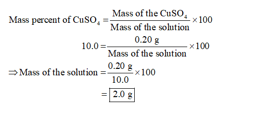 4 x 100 Mass of the Cuso. Mass percent of CuSO4 = Mass of the solution 0.20 g 10.0= — X 100 Mass of the solution 0.20g 100 Ma