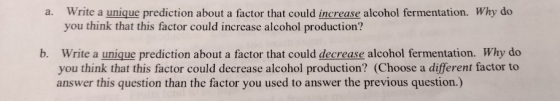 a. Write a unique prediction about a factor that could increase alcohol fermentation. Why do you think that this factor could