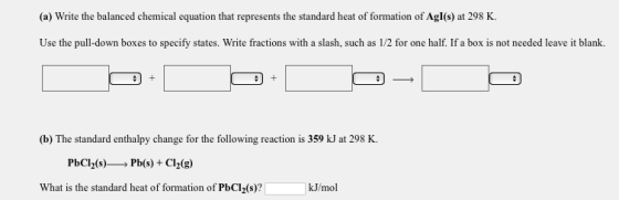 (a) Write the balanced chemical equation that represents the standard heat of formation of Agl(s) at 298 K. Use the pull-down