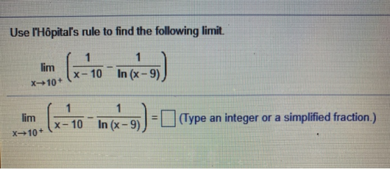 Use lHôpitals rule to find the following limit. 10 In (x-9) x 10+ - (4-10_16->) - ] (ype an integer or lim- (Type an intege