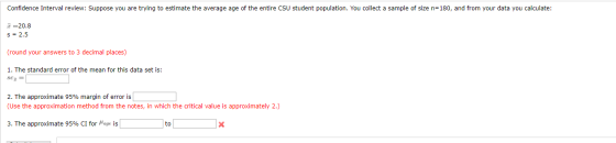 Confidence Interval review: Suppose you are trying to estimate the average age of the entire CSU student population. You coll