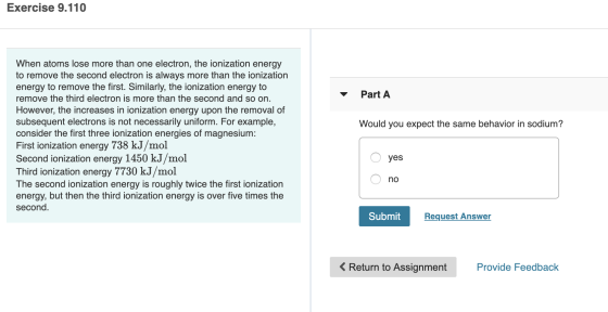 Exercise 9.110 Part A Would you expect the same behavior in sodium? When atoms lose more than one electron, the ionization en