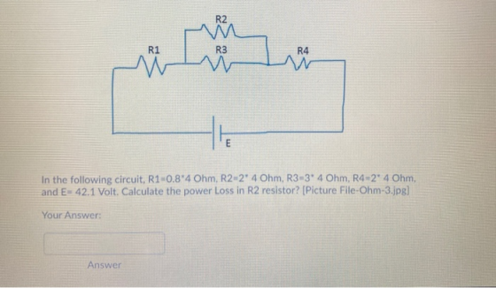 R2 R1 R3 R4 E In the following circuit, R1=0.8 4 Ohm, R2-2 4 Ohm, R3-3 4 Ohm, R4-2° 4 Ohm, and E= 42.1 Volt. Calculate the