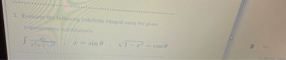 1. Evaluate the following indefinite integral using the given trigonometric substitutions, = sin e V1 - 22 = cose U