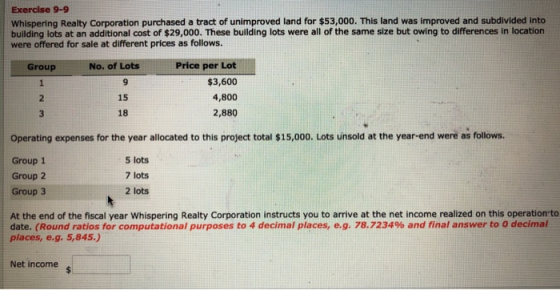 Exercise 9-9 Whispering Realty Corporation purchased a tract of unimproved land for $53,000. This land was improved and subdi