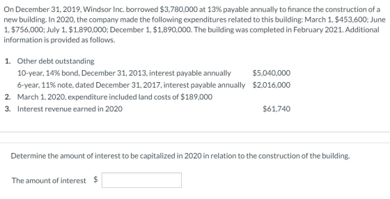 On December 31, 2019, Windsor Inc. borrowed $3,780,000 at 13% payable annually to finance the construction of a new building.