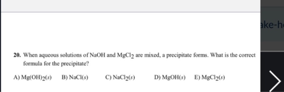 ake-ho 20. When aqueous solutions of NaOH and MgCl2 are mixed, a precipitate forms. What is the correct formula for the preci