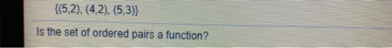 {(5,2), (4,2), (5,3)} Is the set of ordered pairs a function?