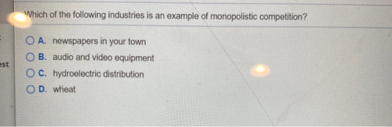Which of the following industries is an example of monopolistic competition? est O A. newspapers in your town OB. audio and v