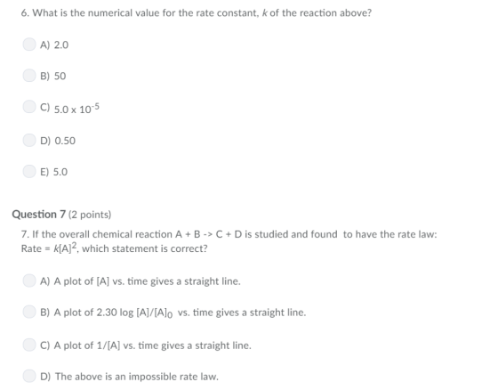 6. What is the numerical value for the rate constant, k of the reaction above? A) 2.0 B) 50 C) 5.0x10 D) 0.50 E) 5.0 Question