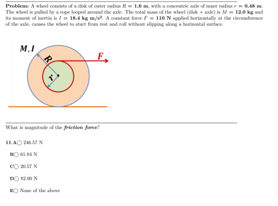 Problem: A wheel consists of a disk of outer radius R = 1.6 m, with a concentric axle of inner radius r = 0.48 m. The wheel i