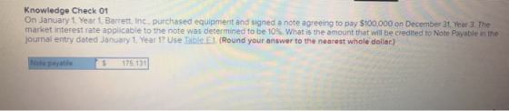 Knowledge Check 01 On January 1, Year 1. Barrett, Inc. purchased equipment and signed a note agreeing to pay $100.000 on Dece