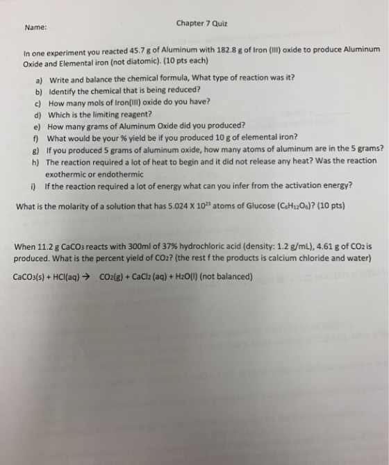 Name: Chapter 7 Quiz In one experiment you reacted 45.78 of Aluminum with 182.8 g of Iron (III) oxide to produce Aluminum Oxi
