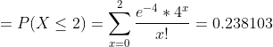 =P(X\leq 2) =\sum_{x=0}^{2} \frac{e^{-4}*4^x}{x!} = 0.238103