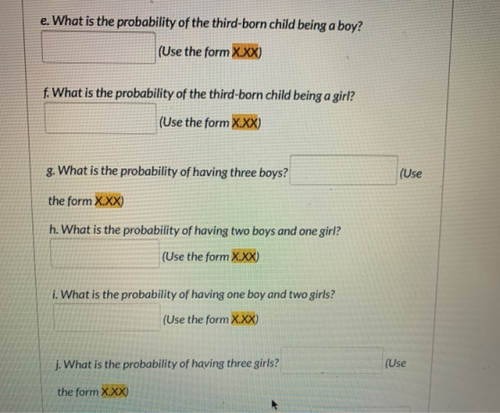 e. What is the probability of the third-born child being a boy? (Use the form X.XX) f. What is the probability of the third-b