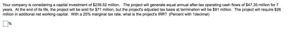 Your company is considering a capital investment of $239.52 million. The project will generate equal annual after-tax operati