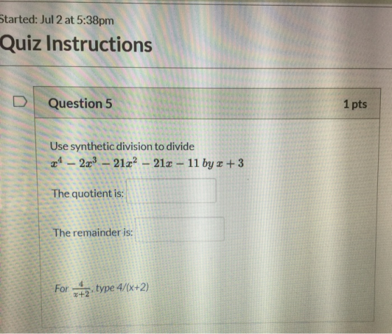 Started: Jul 2 at 5:38pm Quiz Instructions D Question 5 1 pts Use synthetic division to divide 4-23-21æ2 - 21a - 11 by x +3 T