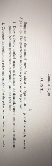 Camelia Bejan B BUS 310 Suppose that the demand curve for wheat is D(P) = 120 - 10p, and the supply curve is S(p) = 10p. The