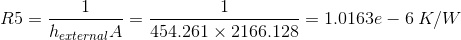 R5=\frac{1}{h_{external}A}=\frac{1}{454.261\times 2166.128}=1.0163e-6 \: K/W