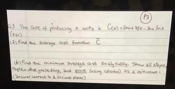 & The cost of producing & units is C(x) = 200+755 – 300 lux (a) Find the average cost function C (6) Find the minimum average
