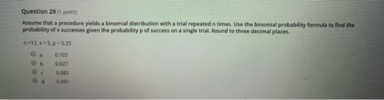 Question 29 (1 point) Assume that a procedure yields a binomial distribution with a trial repeated n times. Use the binomial