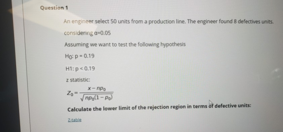 Question 1 An engineer select 50 units from a production line. The engineer found 8 defectives units. considering a=0.05 Assu