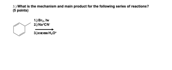 3.) What is the mechanism and main product for the following series of reactions? (5 points) 1.) Br2, hv 2) Na CN 3.)excess H