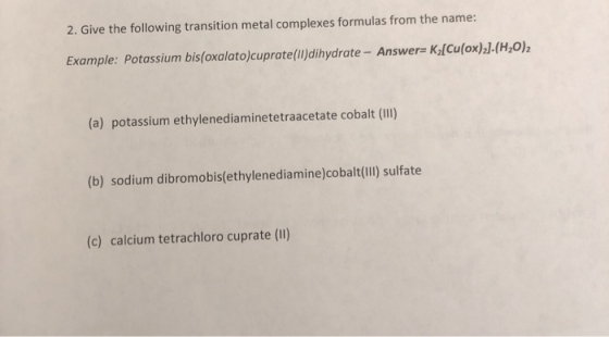 2. Give the following transition metal complexes formulas from the name: Example: Potassium bis(oxalato)cuprate(II) dihydrate