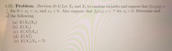 3.15. Problem. (Section 10.4) Let Xand Xbe random variables and suppose that f (31|22) = 1 for 0 < x < x2 and x2 > 0. Also su