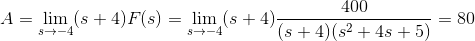 A=\lim_{s\rightarrow -4}(s+4)F(s)=\lim_{s\rightarrow -4}(s+4)\frac{400}{(s+4)(s^{2}+4s+5)}=80