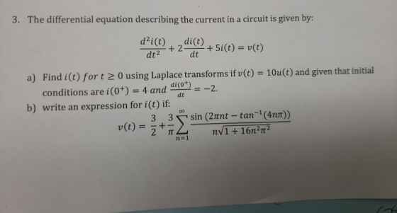 3. The differential equation describing the current in a circuit is given by: dai(t) d+2° +2-06 + 5i(t) = v(t) dt a) Find i(t