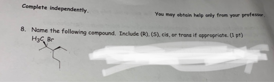Complete independently. You may obtain help only from your professor. 8. Name the following compound. Include (R).(S), cis, o