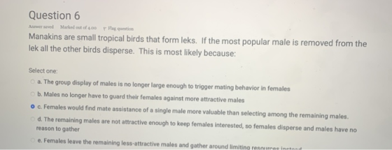 Question 6 Answer saved Marked out of 4.00 Hay question Manakins are small tropical birds that form leks. If the most popular