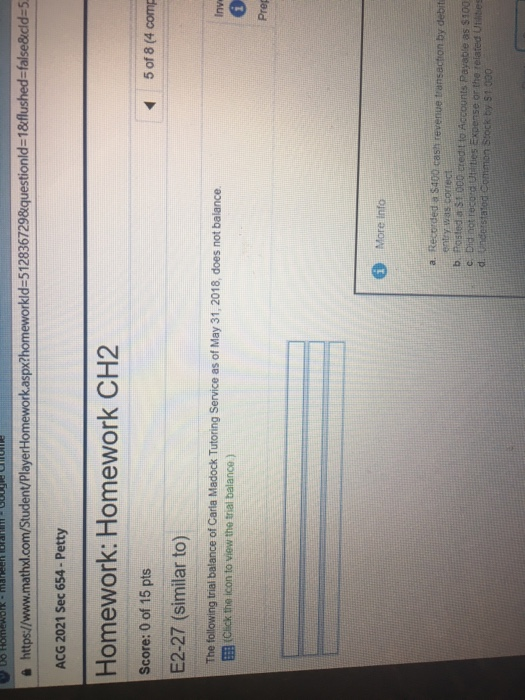https://www.mathxd.com/Student/PlayerHomework.aspx?homeworkld-5128367298iquestionld-18flushed-false8ucld-s ACG 2021 Sec 654- Petty Homework: Homework CH2 Score: 0 of 15 pts E2-27 (similar to) 5 of8 (4 comp The following trial balance of Carla Madock Tutoring Service as of May 31, 2018, does not balance E (cick the icon to view the trial balance ) enty was correct