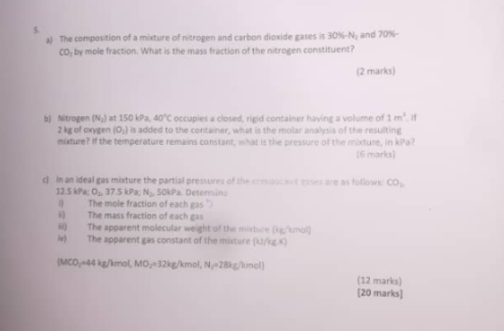 a) The composition of a mixture of nitrogen and carbon dioxide gases is 30%-N, and 70%- Co, by mole fraction. What is the mas
