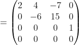 =\begin{pmatrix}2&4&-7&0\\ 0&-6&15&0\\ 0&0&0&1\\ 0&0&0&0\end{pmatrix}
